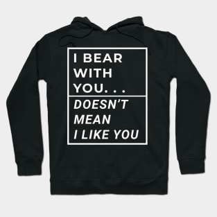 I Bear With You Doesn't Mean I Like You Hoodie